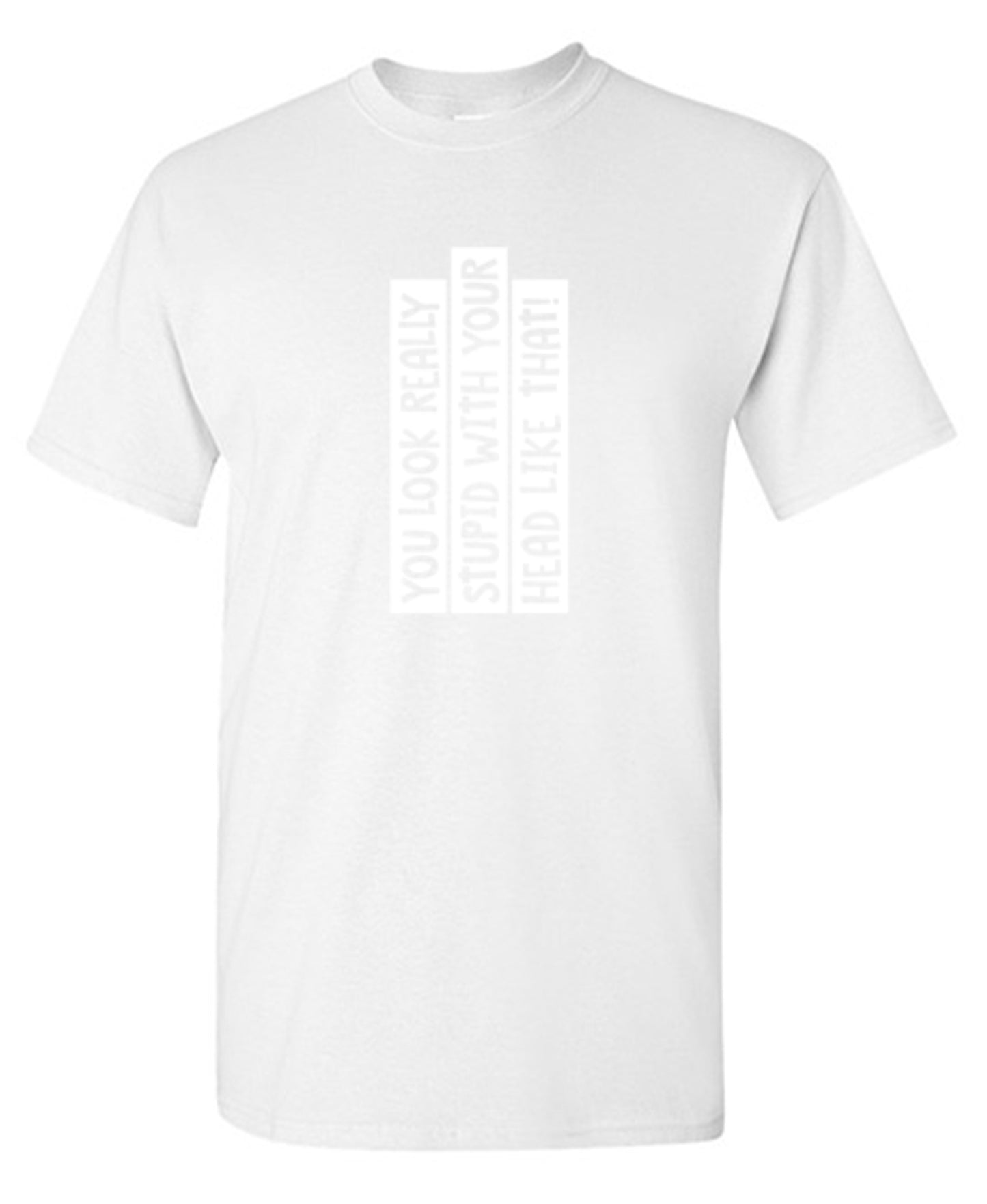 Funny T-Shirts design "You Look Really Stupid With Your Head Like That - Tall Tee"