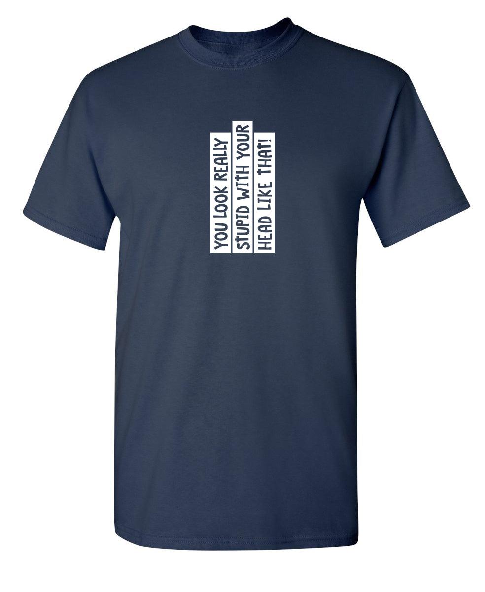 Funny T-Shirts design "You Look Really Stupid With Your Head Like That"