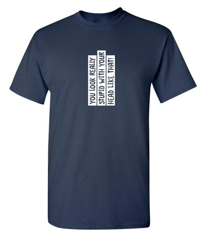 Funny T-Shirts design "You Look Really Stupid With Your Head Like That"