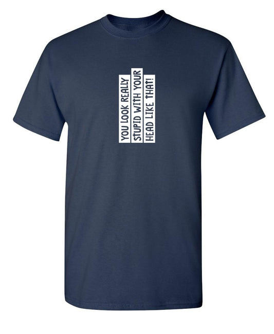 Funny T-Shirts design "You Look Really Stupid With Your Head Like That"