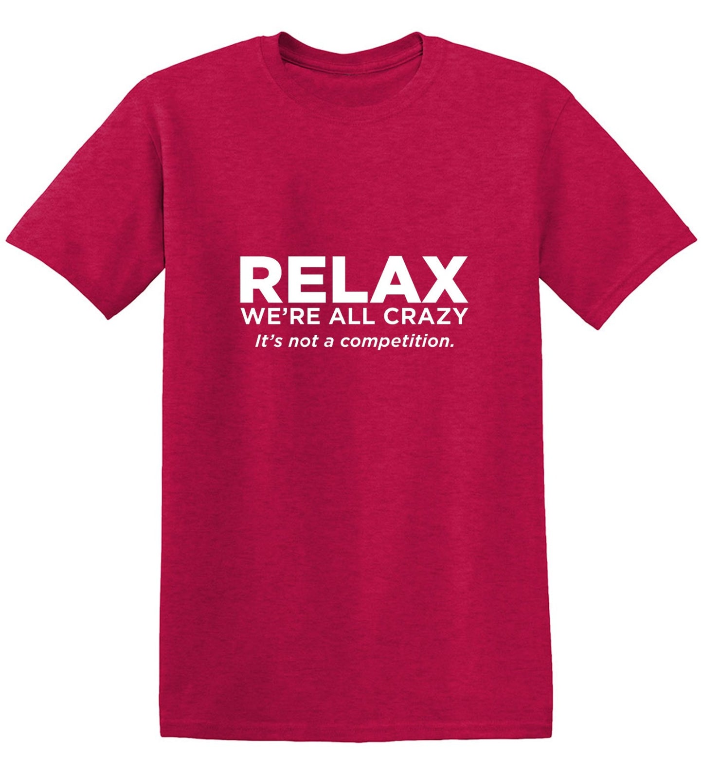 Funny T-Shirts design "Relax Were All Crazy Its Not A Competition - Tall Tee"