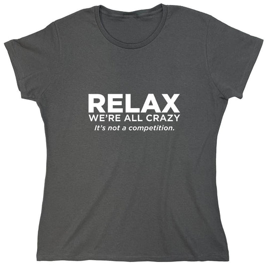 Funny T-Shirts design "Relax Were All Crazy Its Not A Competition - Womens"