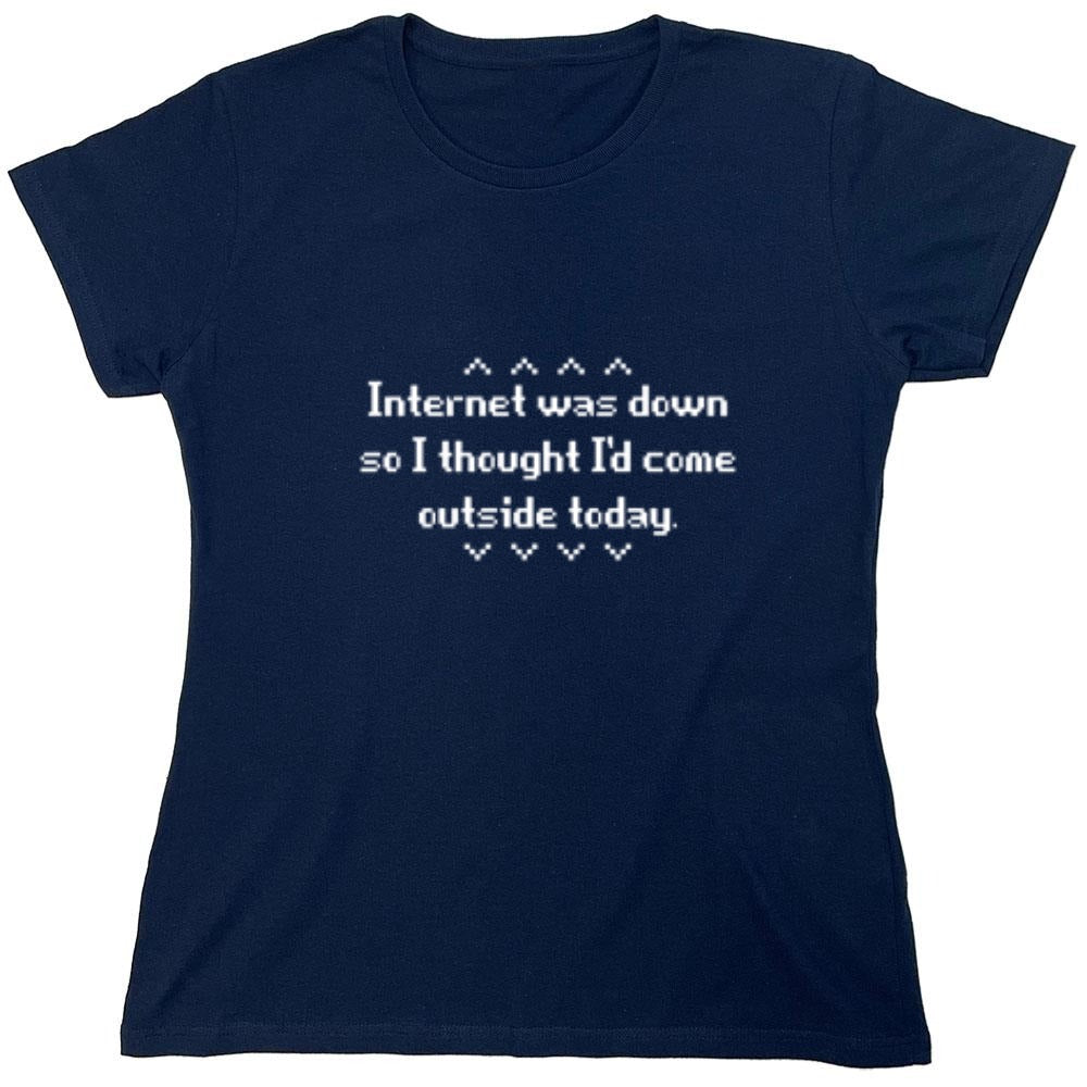 Funny T-Shirts design "Internet Was Down So I thought i Would come outside today - Womens"