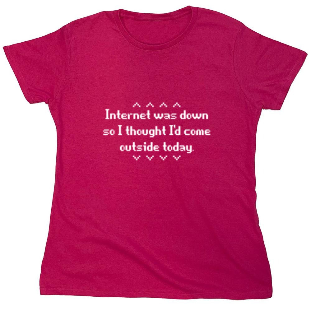 Funny T-Shirts design "Internet Was Down So I thought i Would come outside today - Womens"