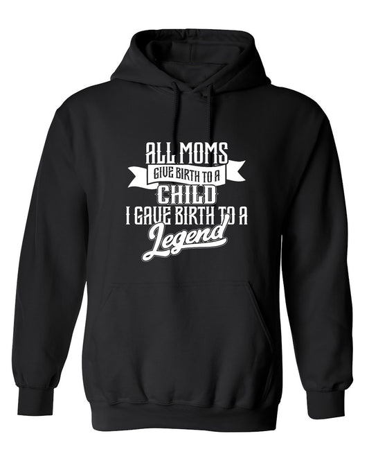 Funny T-Shirts design "All Moms Give Birth To A Child I Gave Birth To A Legend T-Shirt - Hoodie"