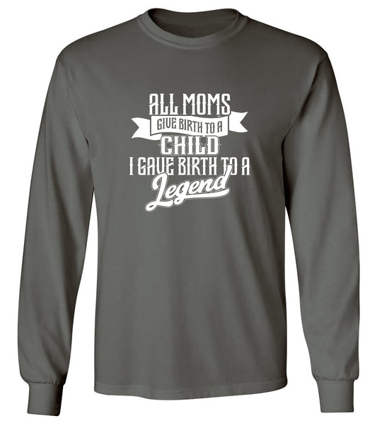 Funny T-Shirts design "All Moms Give Birth To A Child I Gave Birth To A Legend T-Shirt - Long Sleeve"