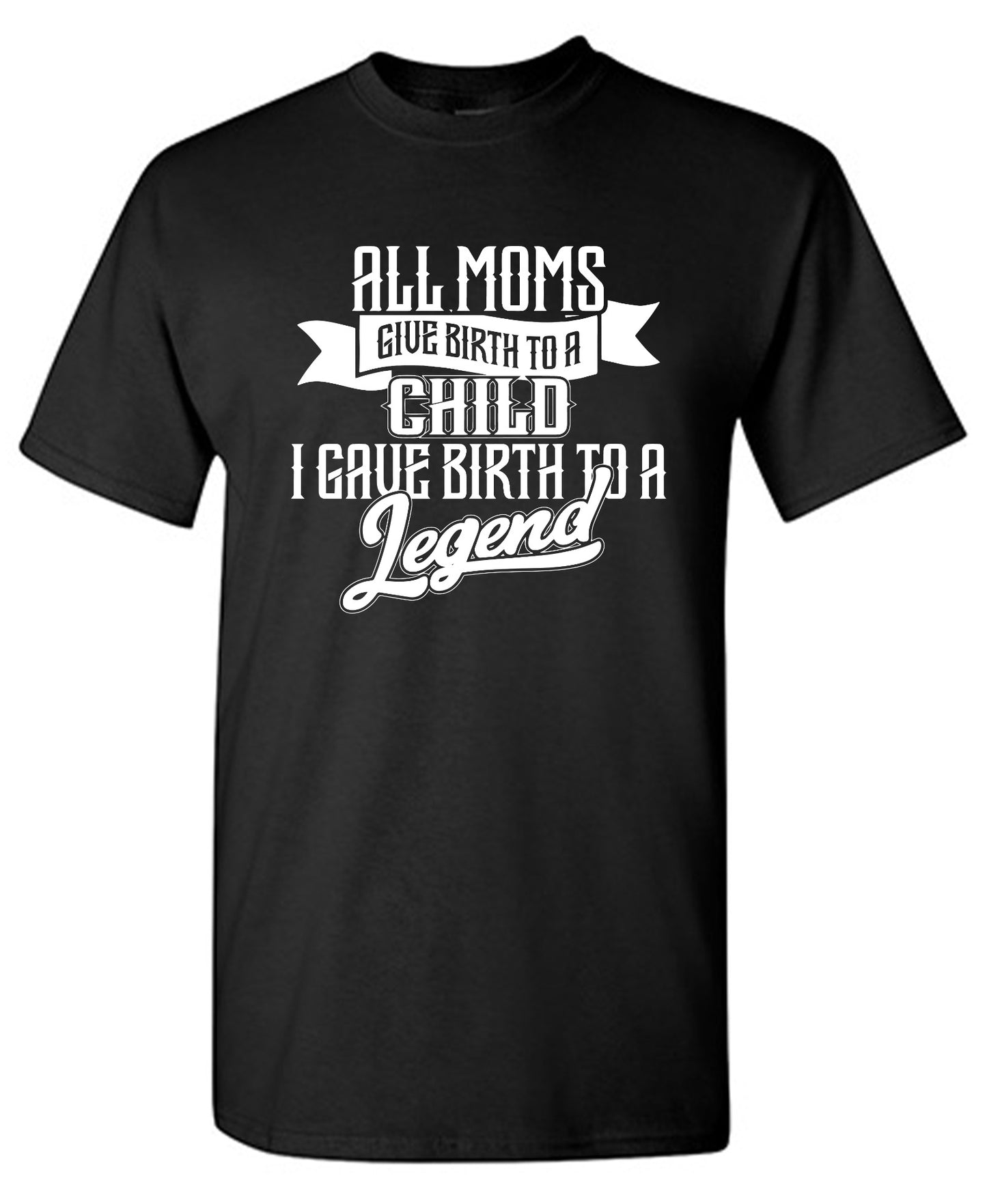 Funny T-Shirts design "All Moms Give Birth To A Child I Gave Birth To A Legend T-Shirt"