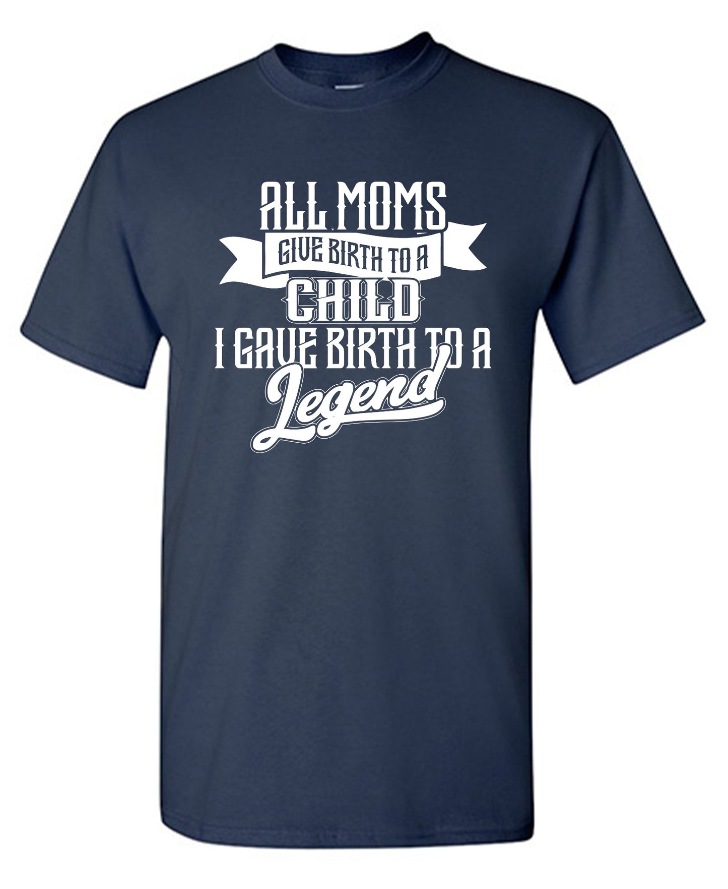 Funny T-Shirts design "All Moms Give Birth To A Child I Gave Birth To A Legend T-Shirt"