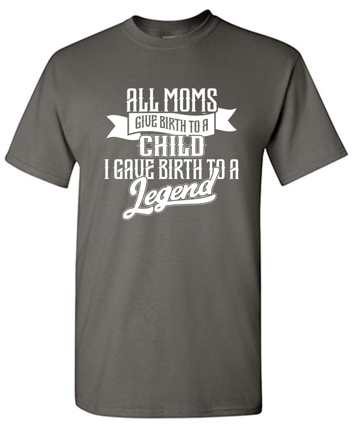 Funny T-Shirts design "All Moms Give Birth To A Child I Gave Birth To A Legend T-Shirt"