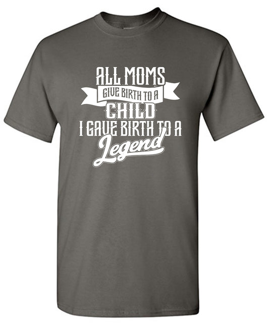 Funny T-Shirts design "All Moms Give Birth To A Child I Gave Birth To A Legend T-Shirt - Tall Tee"