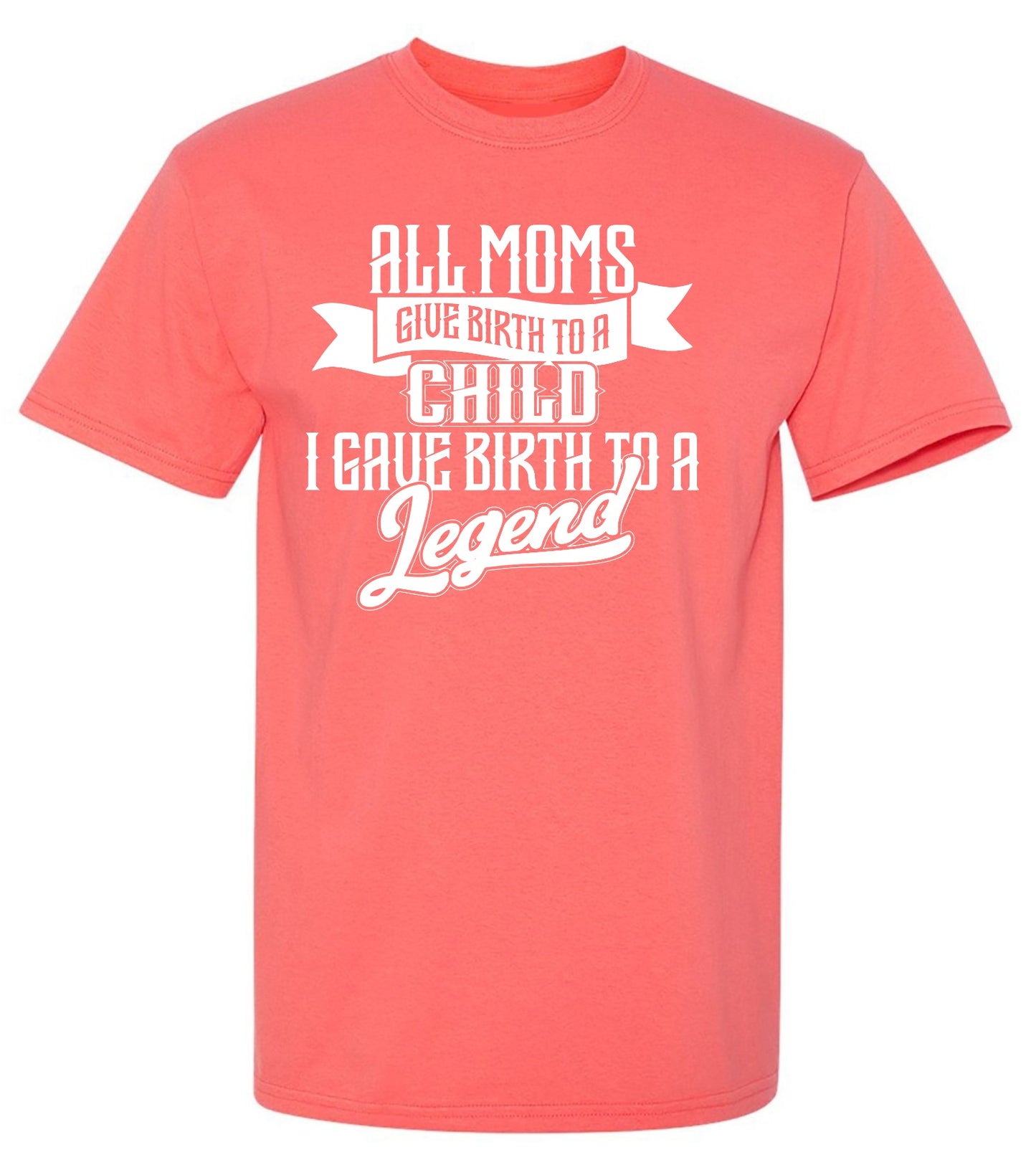 Funny T-Shirts design "All Moms Give Birth To A Child I Gave Birth To A Legend T-Shirt"