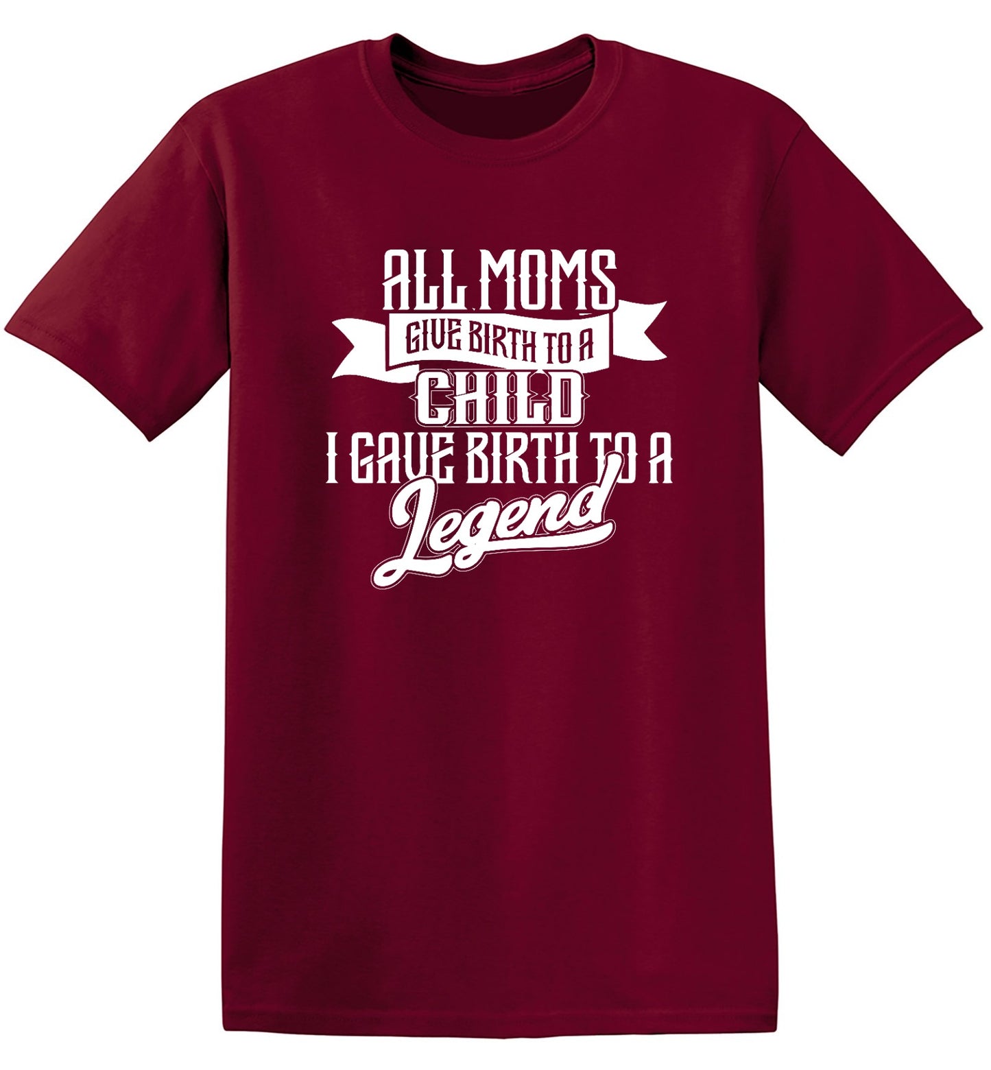 Funny T-Shirts design "All Moms Give Birth To A Child I Gave Birth To A Legend T-Shirt"