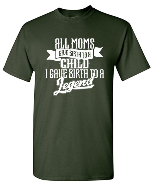 Funny T-Shirts design "All Moms Give Birth To A Child I Gave Birth To A Legend T-Shirt"