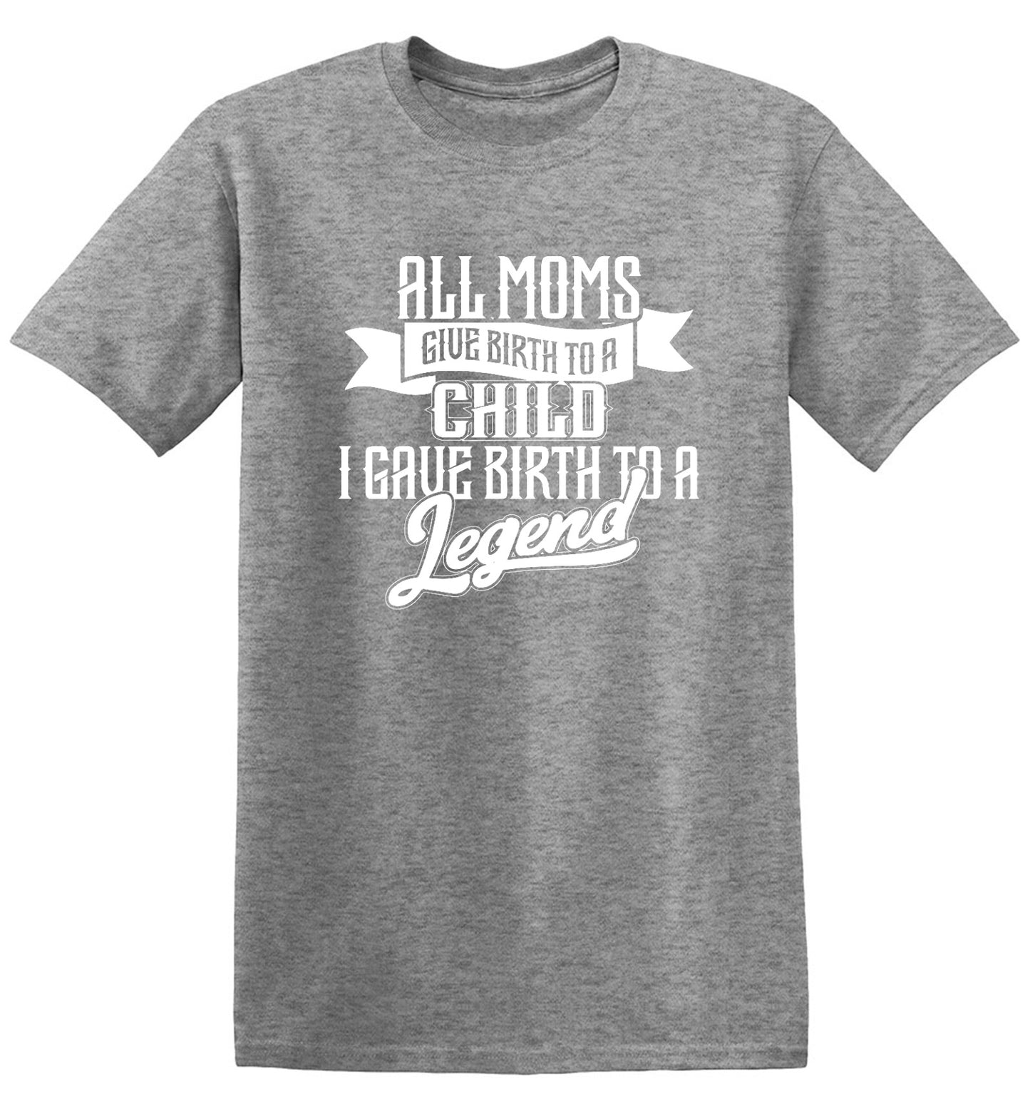 Funny T-Shirts design "All Moms Give Birth To A Child I Gave Birth To A Legend T-Shirt"