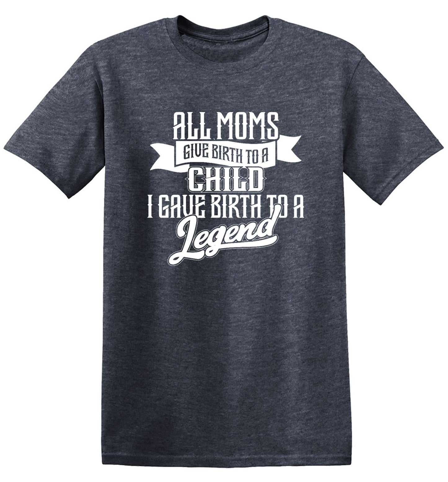 Funny T-Shirts design "All Moms Give Birth To A Child I Gave Birth To A Legend T-Shirt"