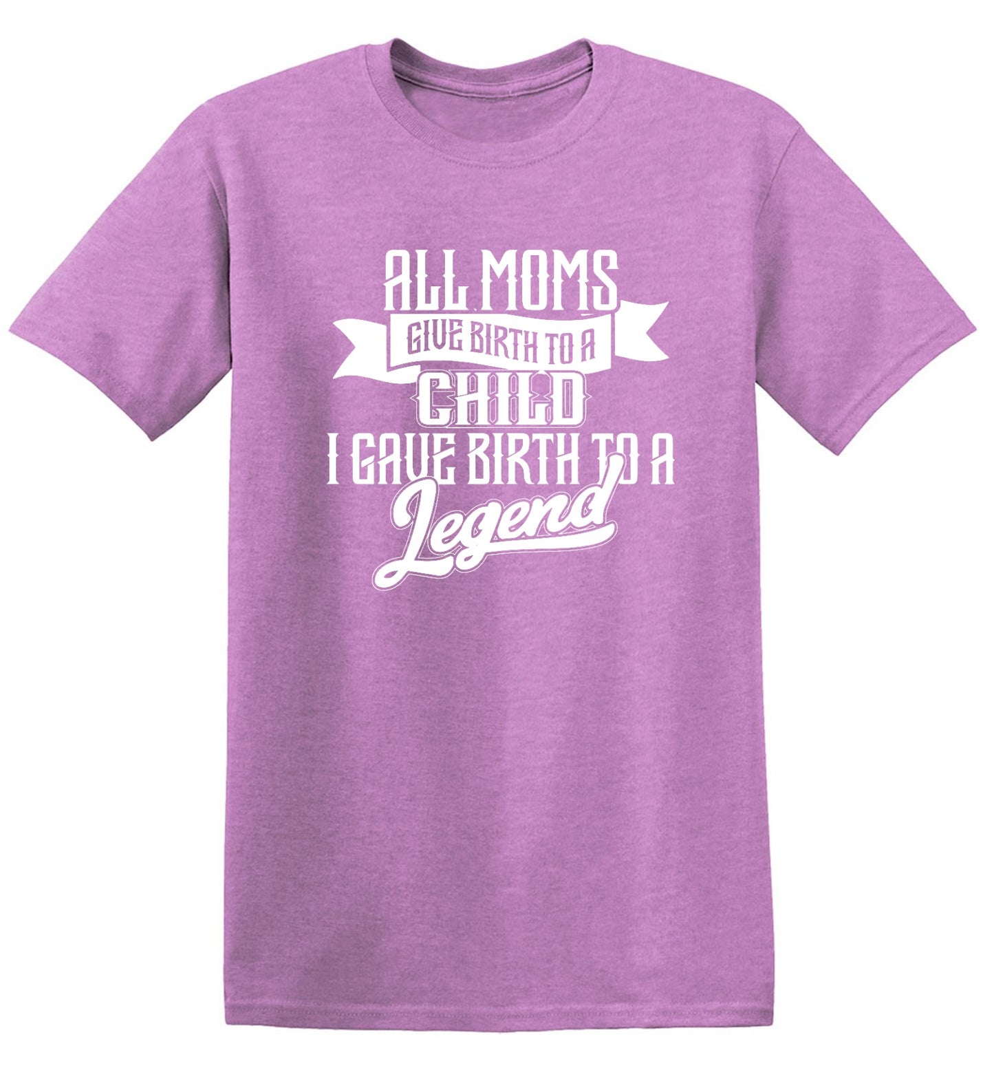 Funny T-Shirts design "All Moms Give Birth To A Child I Gave Birth To A Legend T-Shirt"