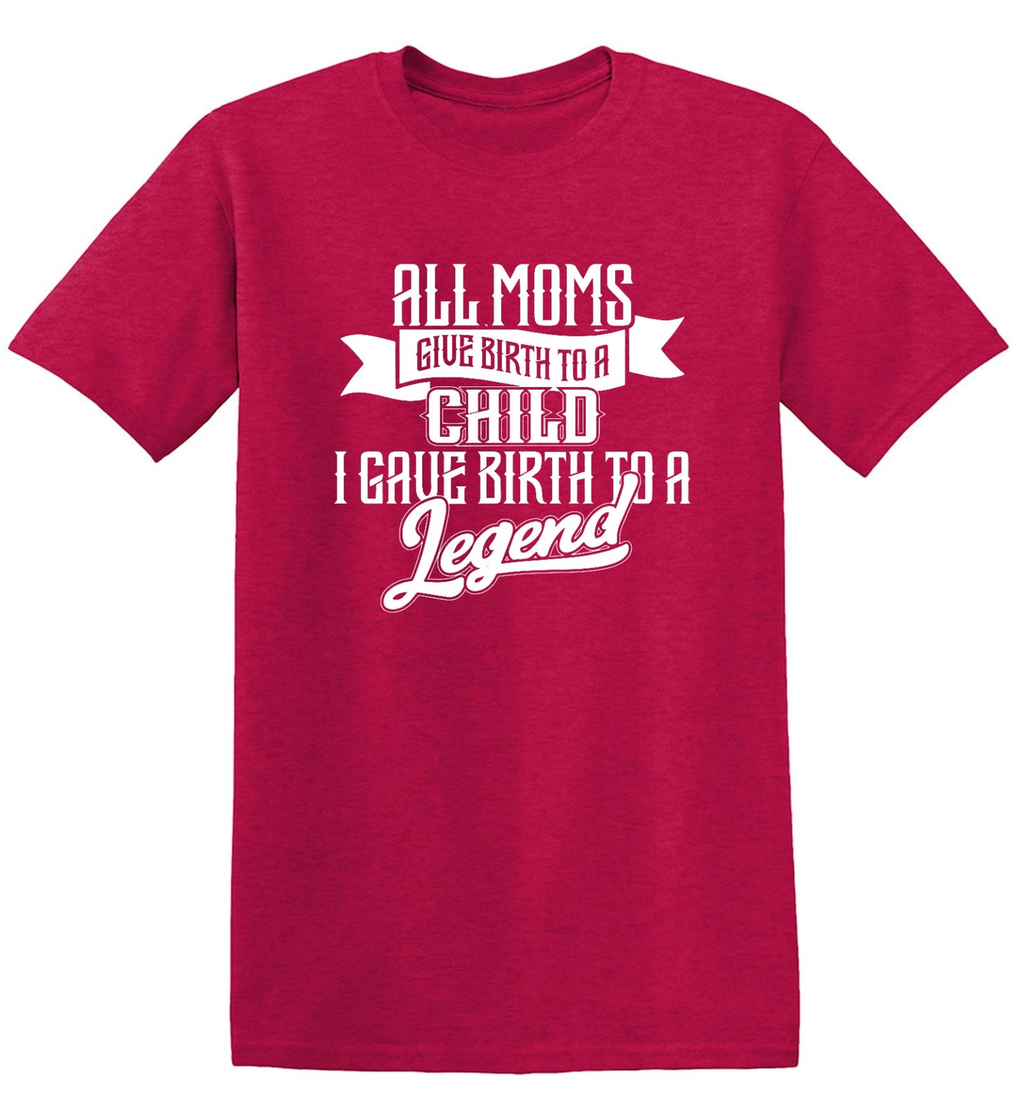 Funny T-Shirts design "All Moms Give Birth To A Child I Gave Birth To A Legend T-Shirt"