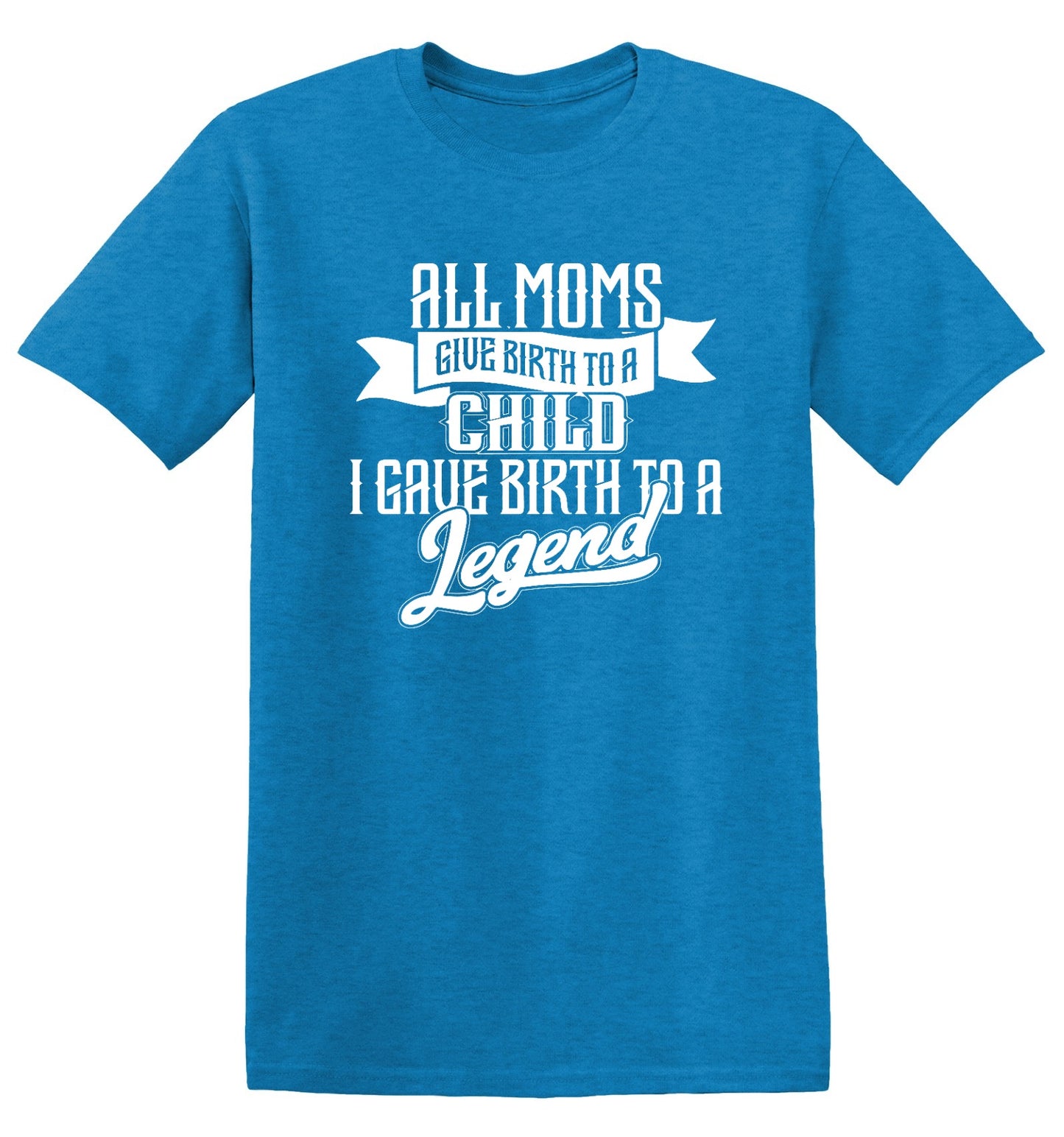 Funny T-Shirts design "All Moms Give Birth To A Child I Gave Birth To A Legend T-Shirt"