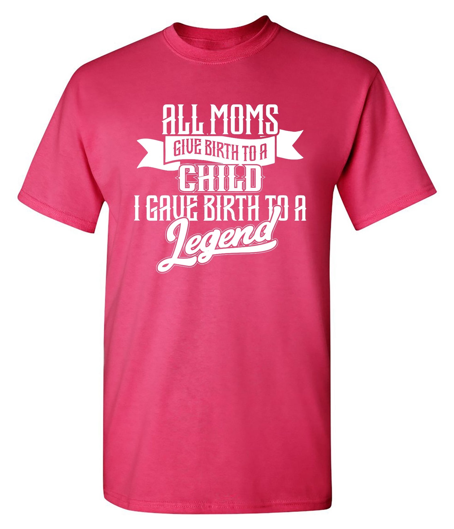Funny T-Shirts design "All Moms Give Birth To A Child I Gave Birth To A Legend T-Shirt"