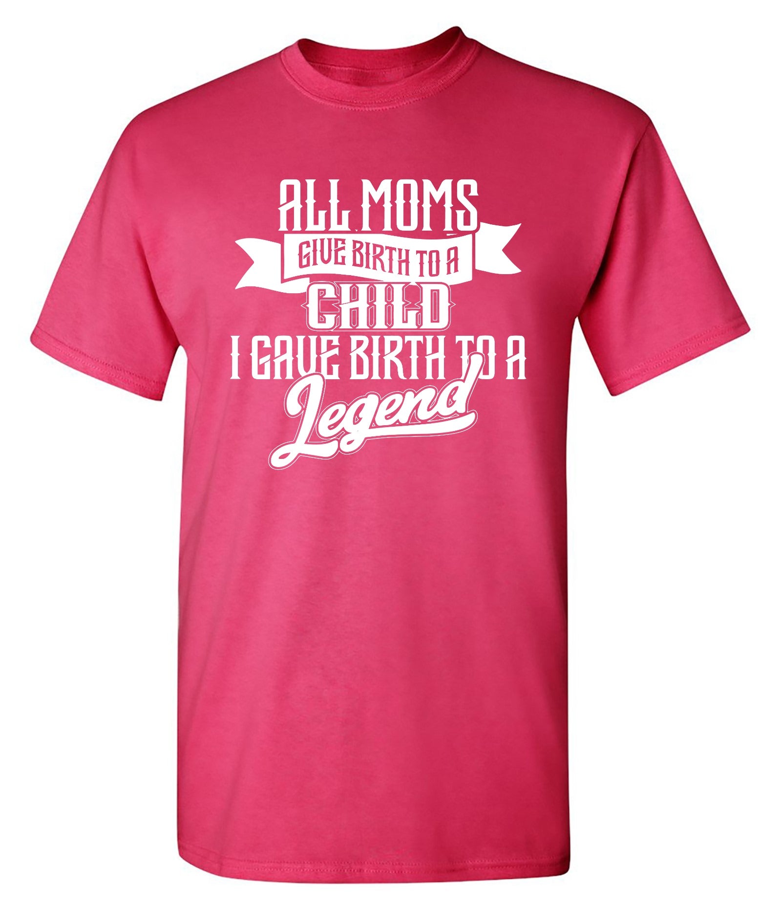 Funny T-Shirts design "All Moms Give Birth To A Child I Gave Birth To A Legend T-Shirt"