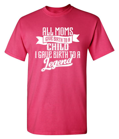 Funny T-Shirts design "All Moms Give Birth To A Child I Gave Birth To A Legend T-Shirt"