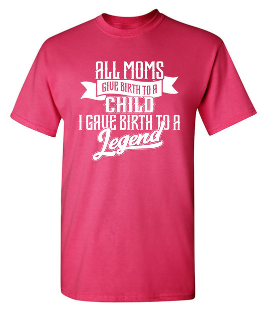 Funny T-Shirts design "All Moms Give Birth To A Child I Gave Birth To A Legend T-Shirt"