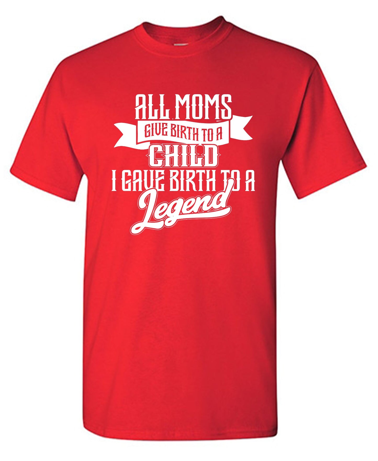 Funny T-Shirts design "All Moms Give Birth To A Child I Gave Birth To A Legend T-Shirt"