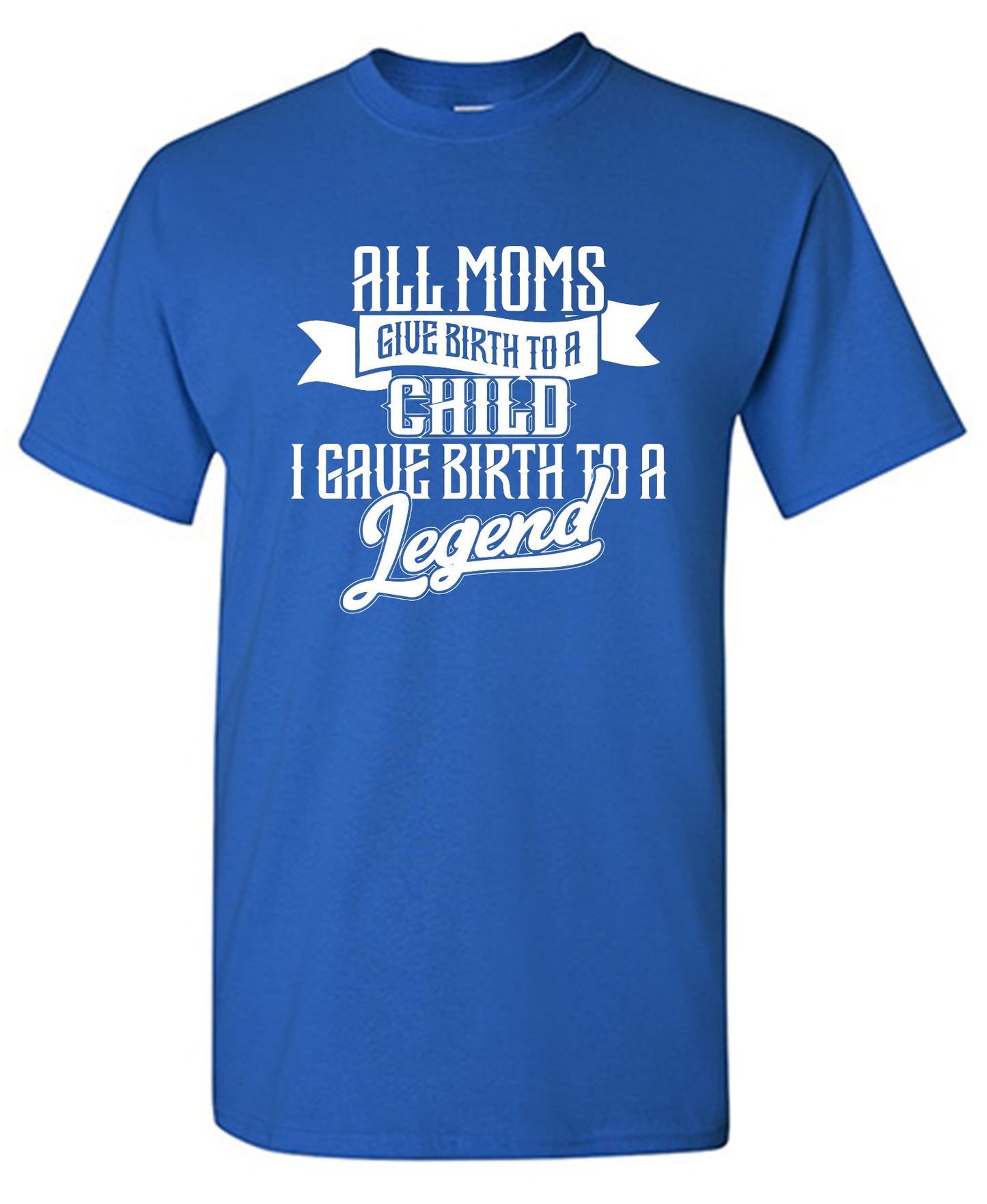 Funny T-Shirts design "All Moms Give Birth To A Child I Gave Birth To A Legend T-Shirt"
