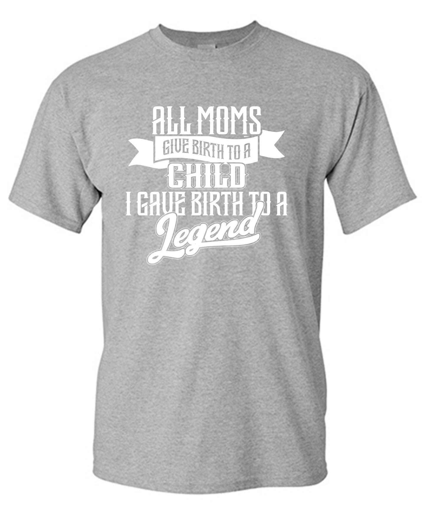 Funny T-Shirts design "All Moms Give Birth To A Child I Gave Birth To A Legend T-Shirt"