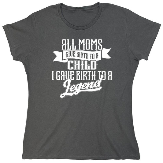 Funny T-Shirts design "All Moms Give Birth To A Child I Gave Birth To A Legend T-Shirt - Womens"