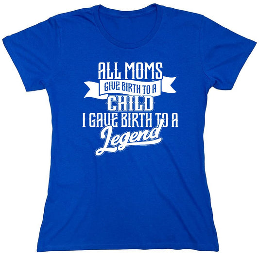 Funny T-Shirts design "All Moms Give Birth To A Child I Gave Birth To A Legend T-Shirt - Womens"