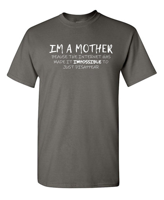 Funny T-Shirts design "I'm A Mother Because The Internet Has Made It Impossible To Just Disappear T-Shirt"