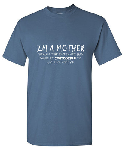 Funny T-Shirts design "I'm A Mother Because The Internet Has Made It Impossible To Just Disappear T-Shirt"