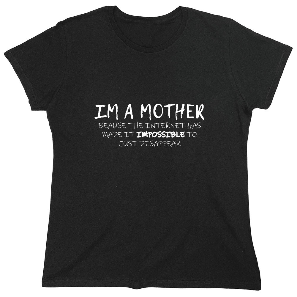 Funny T-Shirts design "I'm A Mother Because The Internet Has Made It Impossible To Just Disappear T-Shirt - Womens"