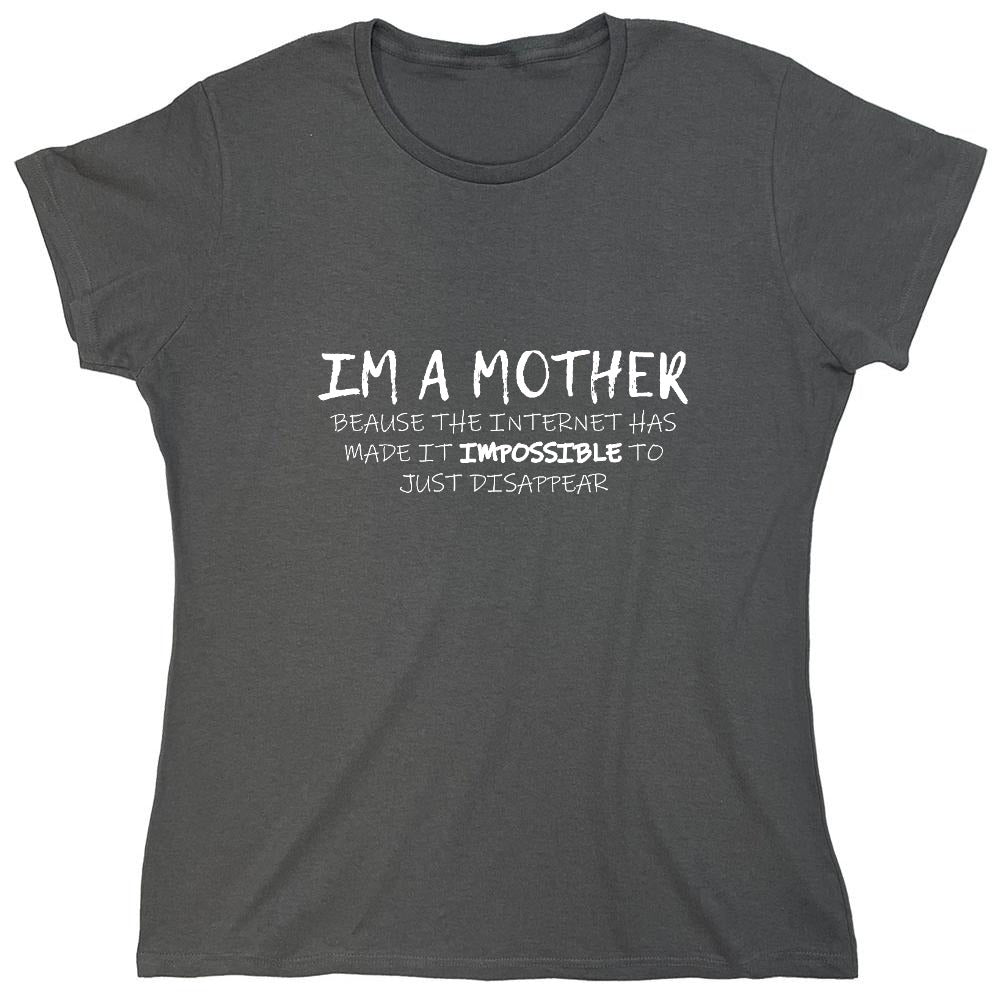 Funny T-Shirts design "I'm A Mother Because The Internet Has Made It Impossible To Just Disappear T-Shirt - Womens"