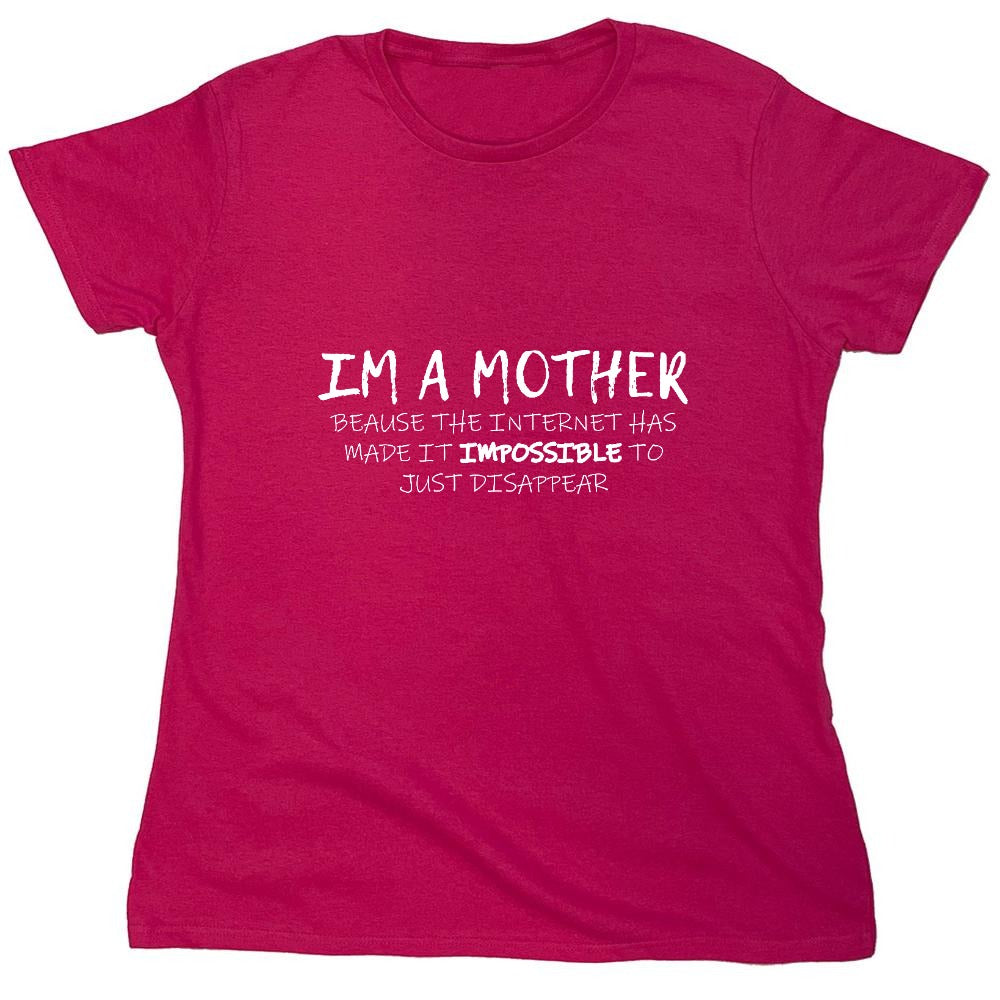 Funny T-Shirts design "I'm A Mother Because The Internet Has Made It Impossible To Just Disappear T-Shirt - Womens"