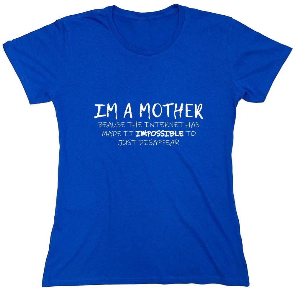 Funny T-Shirts design "I'm A Mother Because The Internet Has Made It Impossible To Just Disappear T-Shirt - Womens"