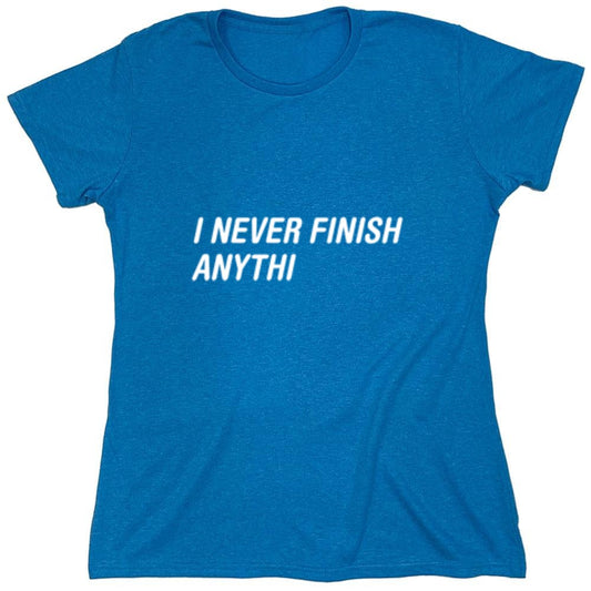 Funny T-Shirts design "I Never Finish Anythi Anything - Womens"