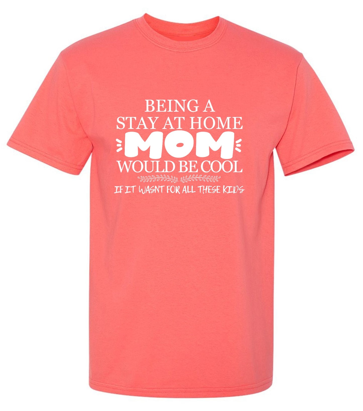 Funny T-Shirts design "Being A Stay At Home Mom Would Be Cool If It Wasn't For All These Kids T-Shirt"