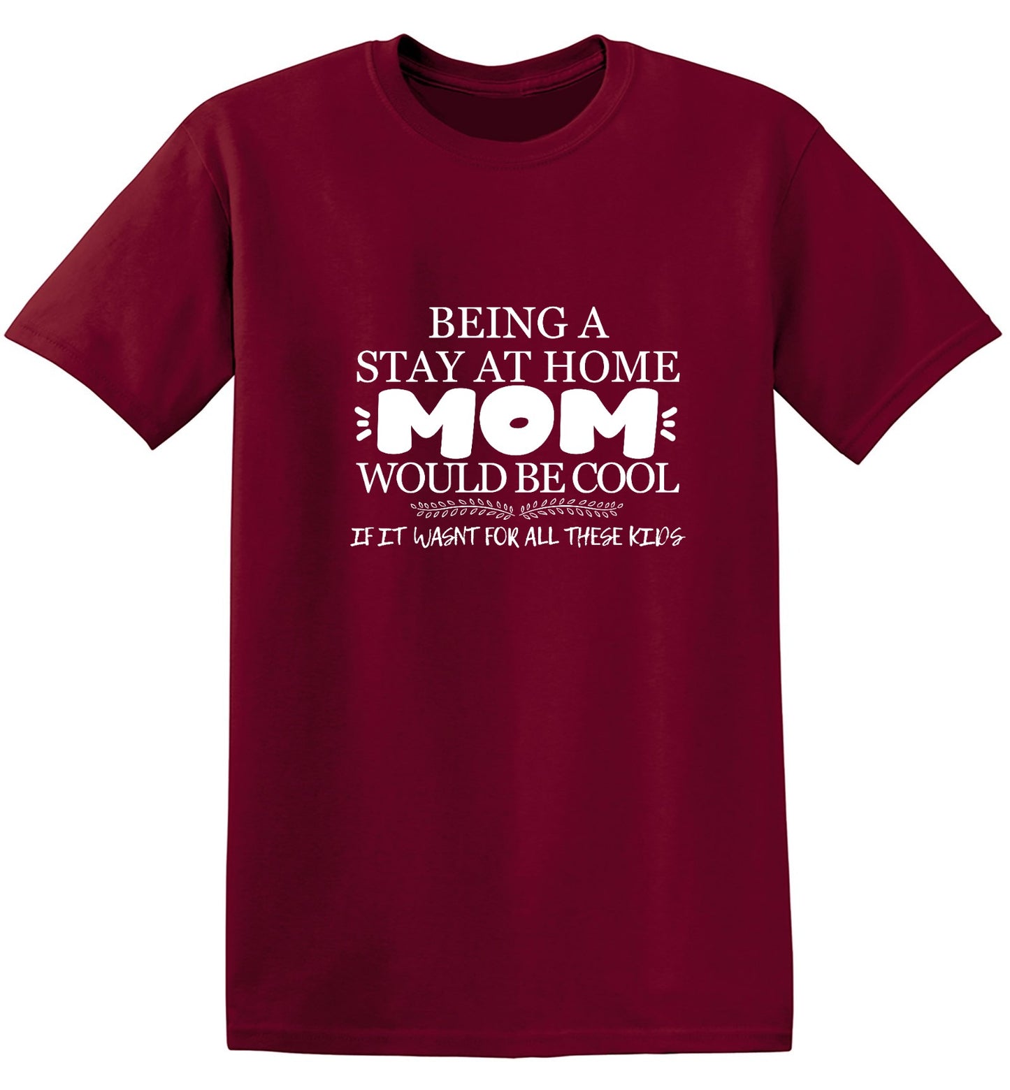 Funny T-Shirts design "Being A Stay At Home Mom Would Be Cool If It Wasn't For All These Kids T-Shirt"