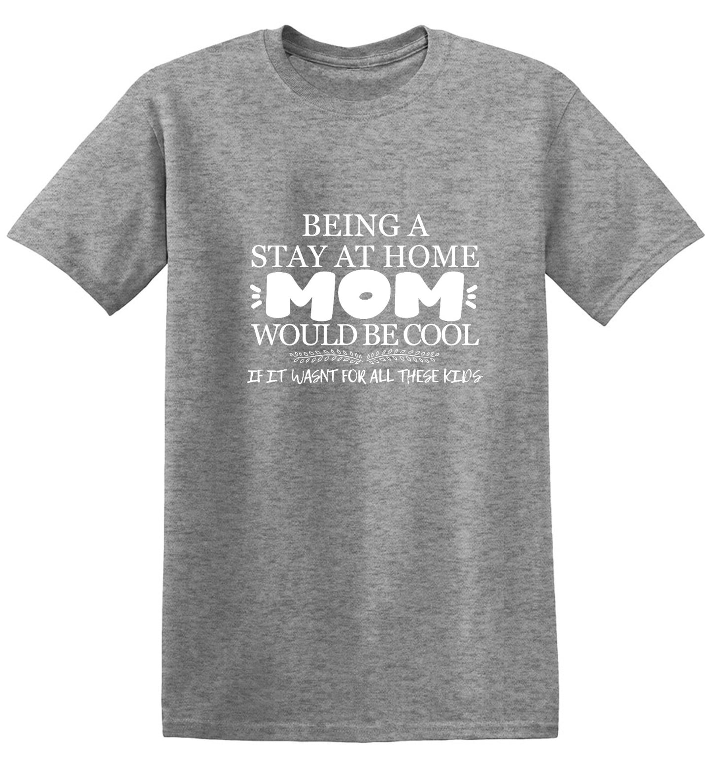 Funny T-Shirts design "Being A Stay At Home Mom Would Be Cool If It Wasn't For All These Kids T-Shirt"