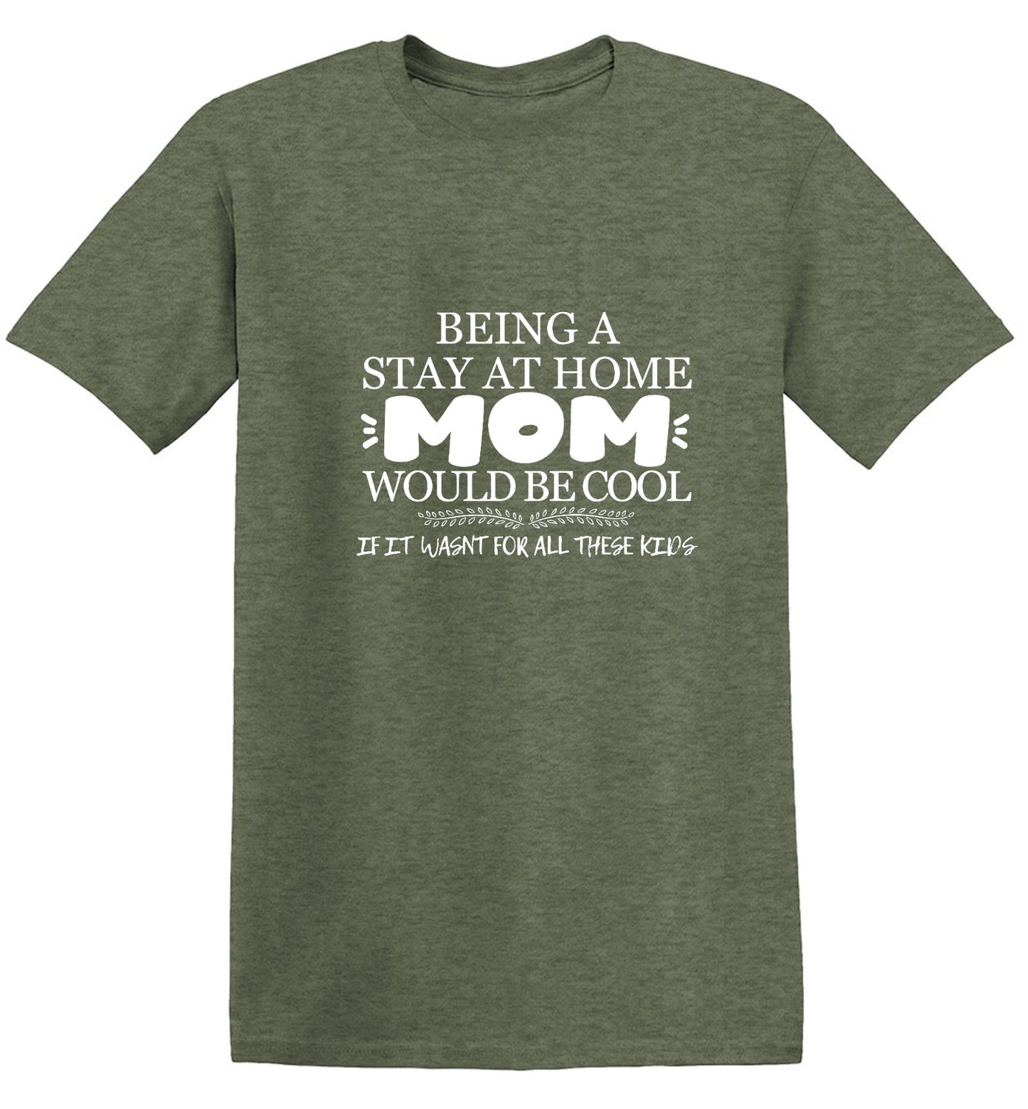 Funny T-Shirts design "Being A Stay At Home Mom Would Be Cool If It Wasn't For All These Kids T-Shirt"