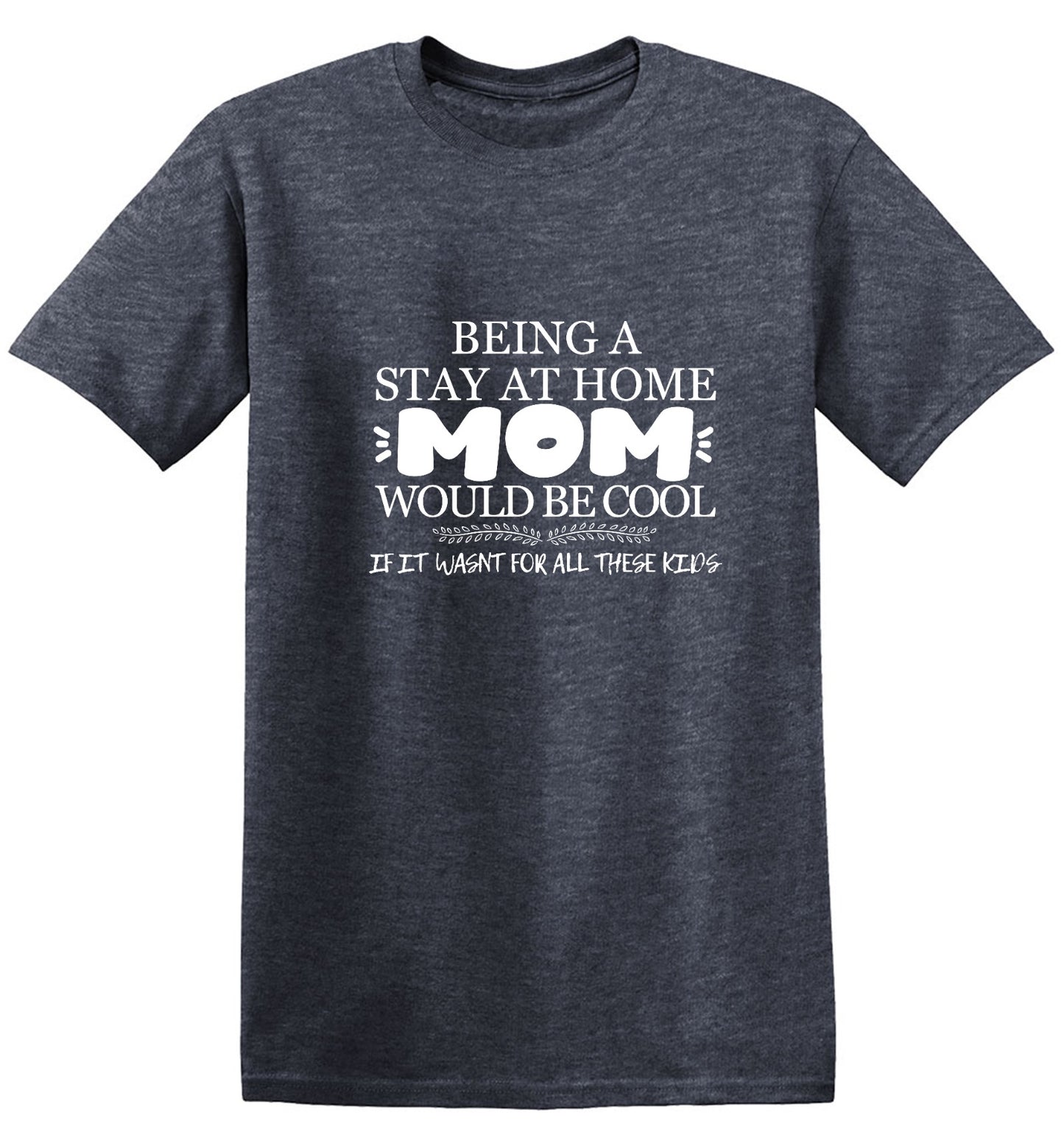 Funny T-Shirts design "Being A Stay At Home Mom Would Be Cool If It Wasn't For All These Kids T-Shirt"