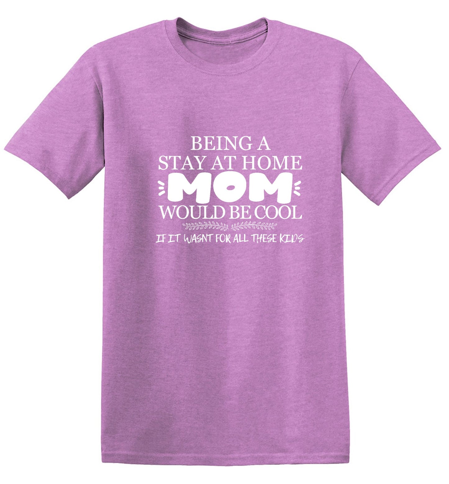 Funny T-Shirts design "Being A Stay At Home Mom Would Be Cool If It Wasn't For All These Kids T-Shirt"
