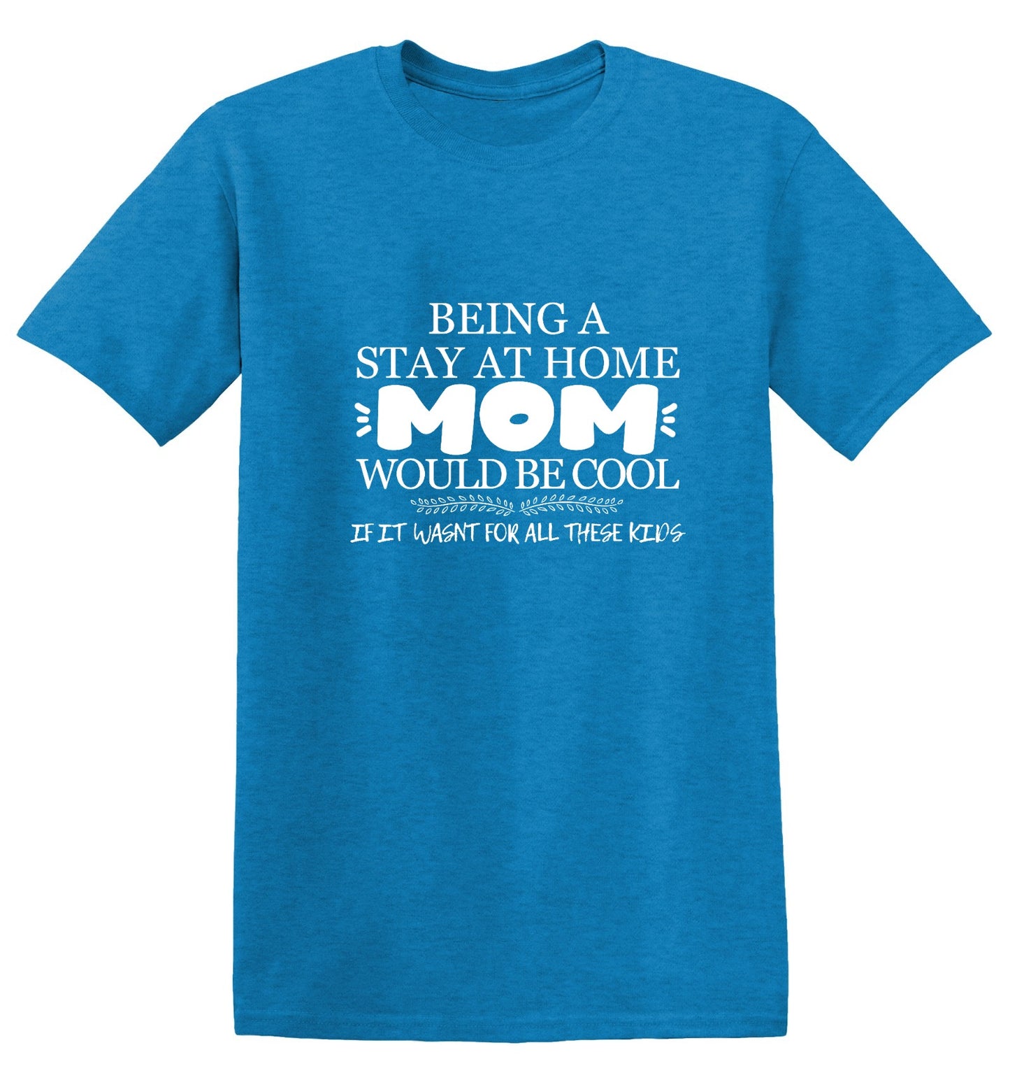 Funny T-Shirts design "Being A Stay At Home Mom Would Be Cool If It Wasn't For All These Kids T-Shirt"