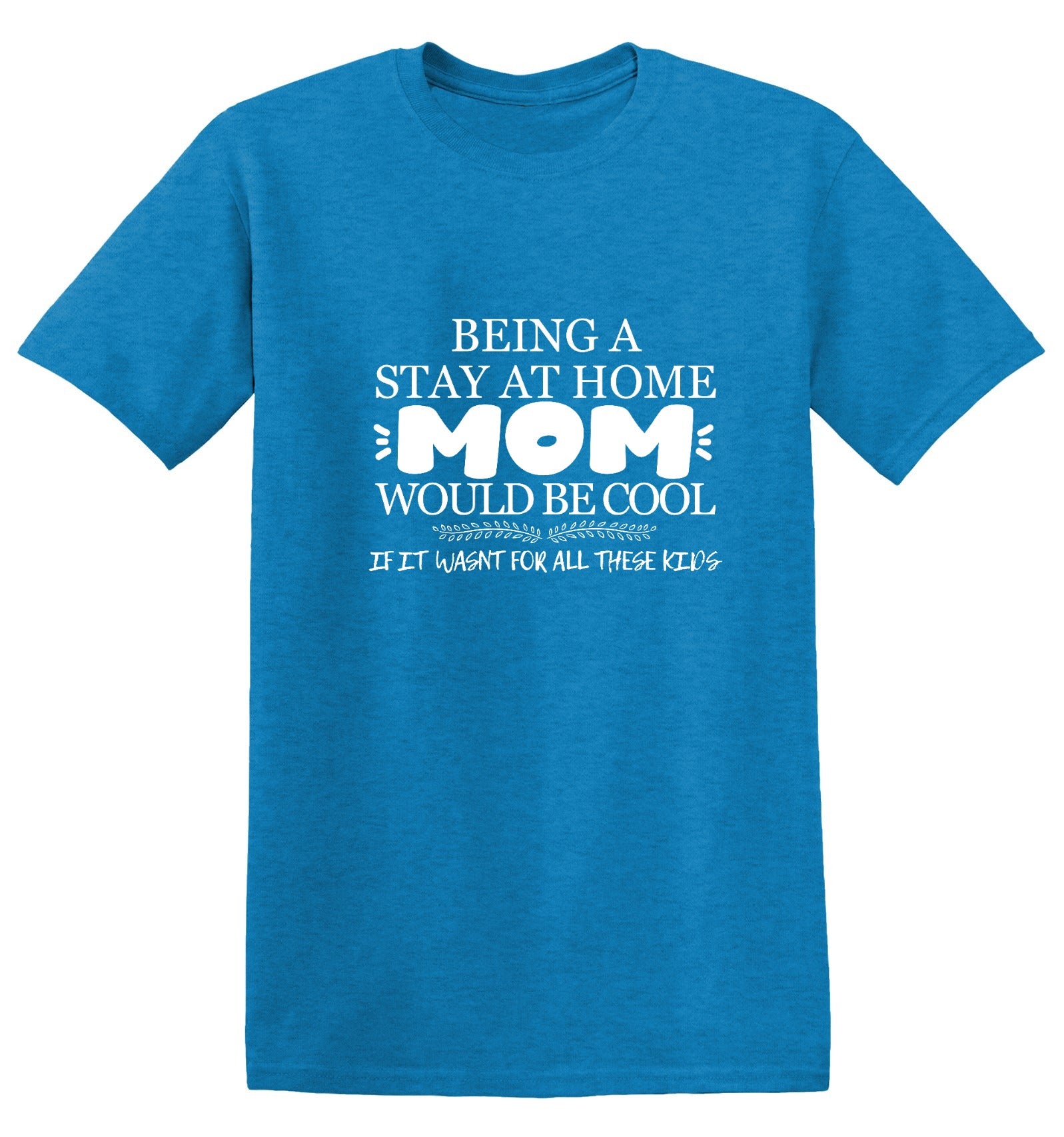 Funny T-Shirts design "Being A Stay At Home Mom Would Be Cool If It Wasn't For All These Kids T-Shirt"