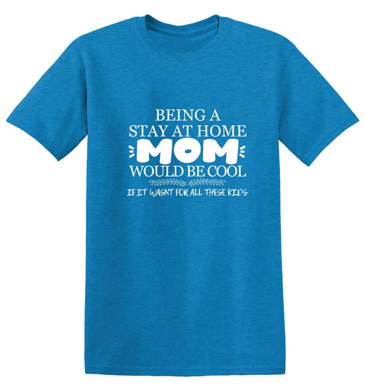 Funny T-Shirts design "Being A Stay At Home Mom Would Be Cool If It Wasn't For All These Kids T-Shirt"