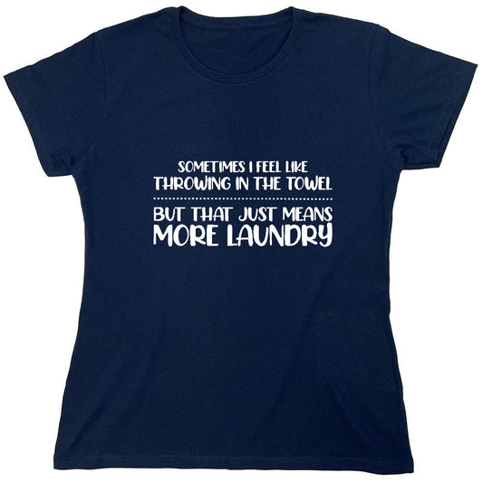 Funny T-Shirts design "Sometimes I Feel Like throwing in the Towel, But that just means More Laundry - Womens"