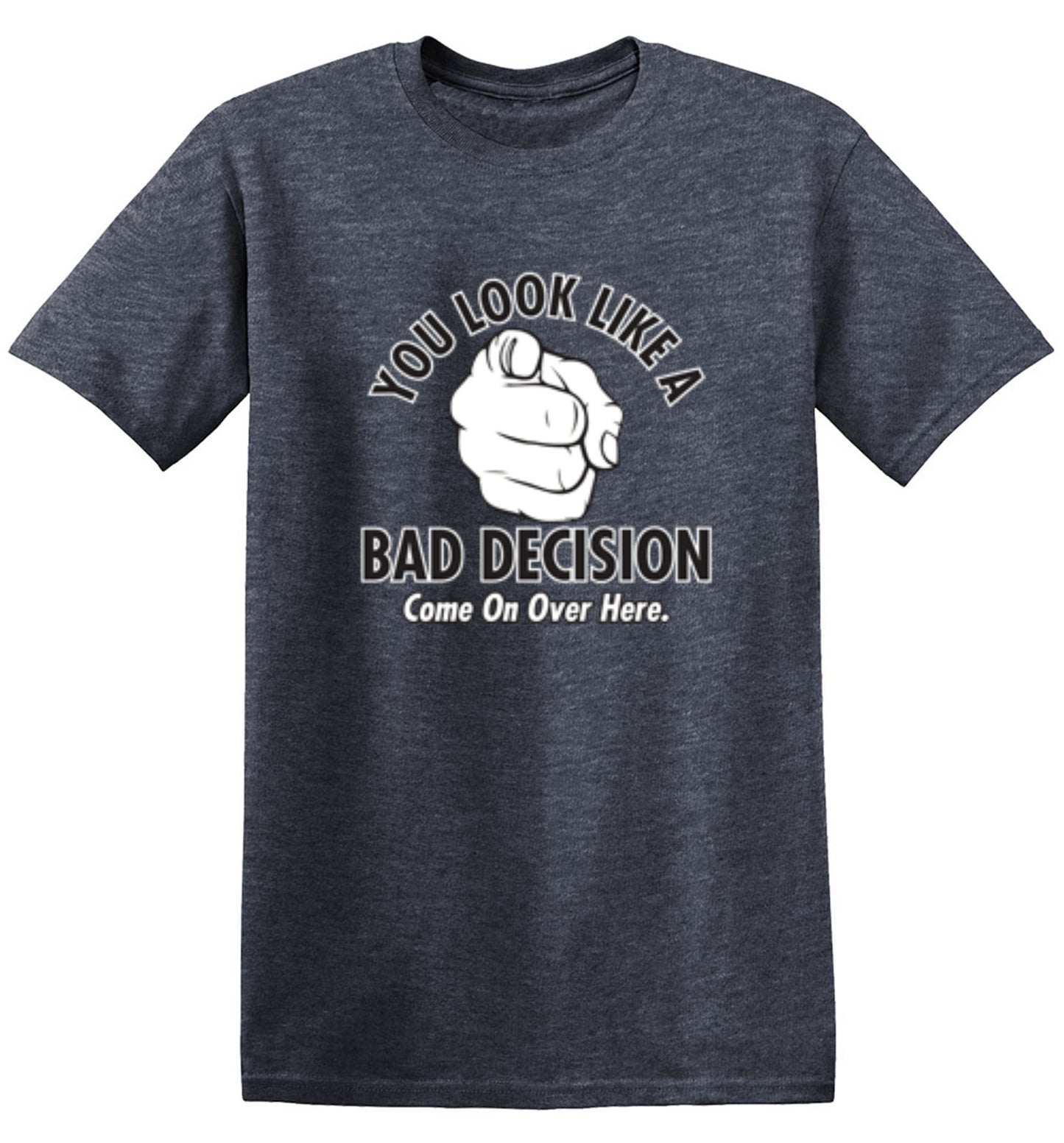 Funny T-Shirts design "You Look Like A Bad Decision Come On Over Here - Tall Tee"
