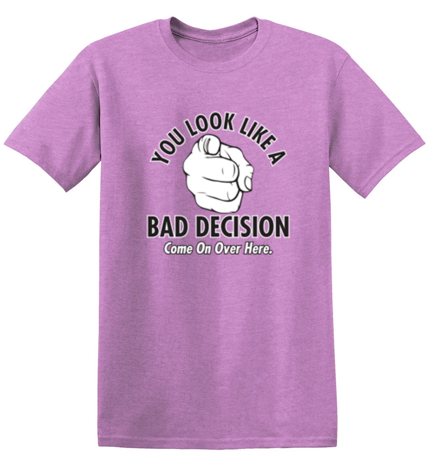 Funny T-Shirts design "You Look Like A Bad Decision Come On Over Here"